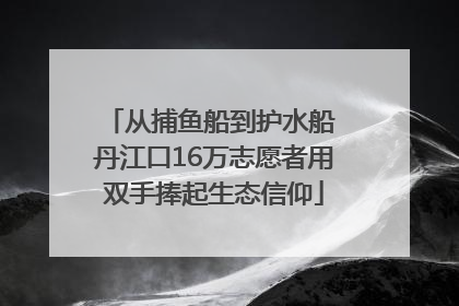 从捕鱼船到护水船 丹江口16万志愿者用双手捧起生态信仰