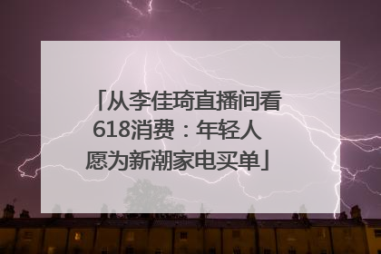从李佳琦直播间看618消费：年轻人愿为新潮家电买单
