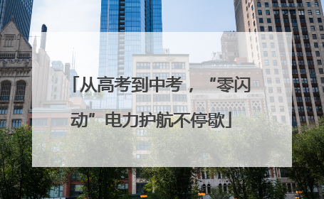 从高考到中考，“零闪动”电力护航不停歇