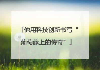 他用科技创新书写“葡萄藤上的传奇”