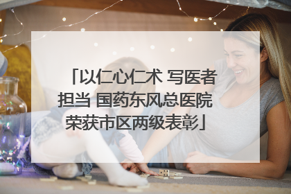 以仁心仁术 写医者担当 国药东风总医院荣获市区两级表彰