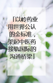 以岭药业用世界公认的金标准，架起中医药接轨国际的沟通桥梁