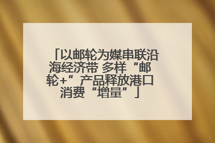 以邮轮为媒串联沿海经济带 多样“邮轮+”产品释放港口消费“增量”