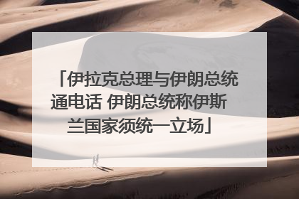 伊拉克总理与伊朗总统通电话 伊朗总统称伊斯兰国家须统一立场