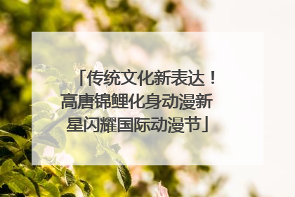 传统文化新表达！高唐锦鲤化身动漫新星闪耀国际动漫节