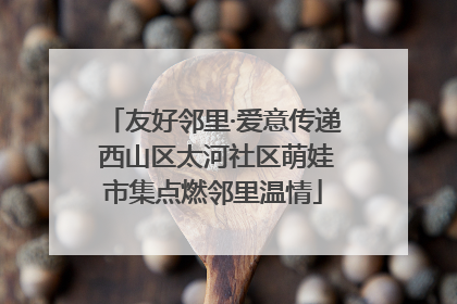 友好邻里·爱意传递 西山区太河社区萌娃市集点燃邻里温情