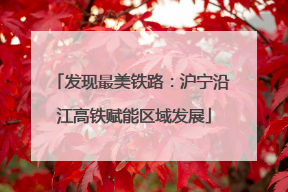 发现最美铁路：沪宁沿江高铁赋能区域发展