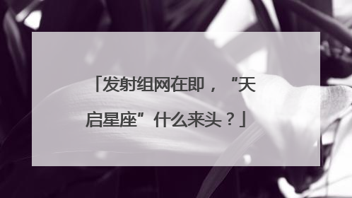 发射组网在即，“天启星座”什么来头？