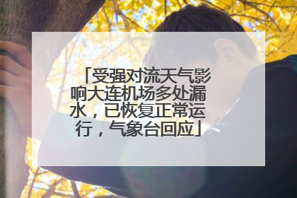 受强对流天气影响大连机场多处漏水，已恢复正常运行，气象台回应