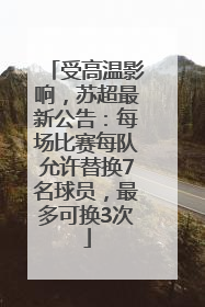 受高温影响，苏超最新公告：每场比赛每队允许替换7名球员，最多可换3次