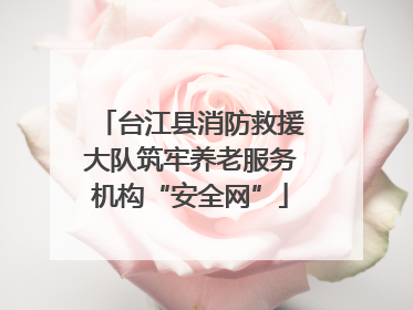 台江县消防救援大队筑牢养老服务机构“安全网”