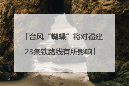 台风“蝴蝶”将对福建23条铁路线有所影响