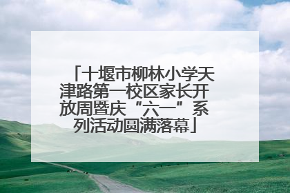 十堰市柳林小学天津路第一校区家长开放周暨庆“六一”系列活动圆满落幕