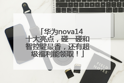 华为nova14十大亮点，碰一碰和智控键最香，还有超级福利能领取！