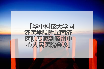华中科技大学同济医学院附属同济医院专家到滕州中心人民医院会诊
