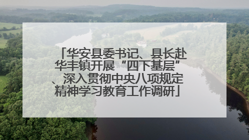 华安县委书记、县长赴华丰镇开展“四下基层”、深入贯彻中央八项规定精神学习教育工作调研