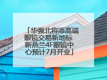 华强北将添高端眼镜交易新地标 新燕兰4F眼镜中心预计7月开业