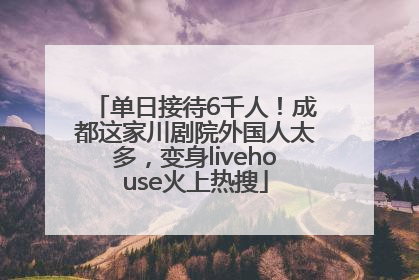 单日接待6千人！成都这家川剧院外国人太多，变身livehouse火上热搜