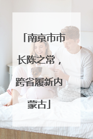 南京市市长陈之常，跨省履新内蒙古
