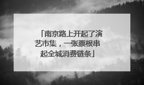 南京路上开起了演艺市集，一张票根串起全城消费链条