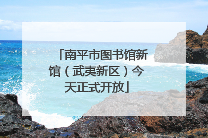 南平市图书馆新馆（武夷新区）今天正式开放