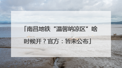 南昌地铁“温馨纳凉区”啥时候开？官方：暂未公布