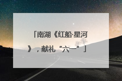 南湖《红船·星河》，献礼“六一”