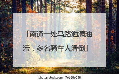 南通一处马路洒满油污，多名骑车人滑倒