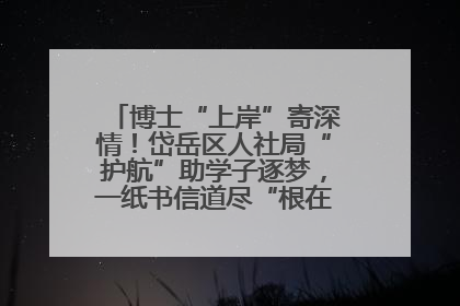 博士“上岸”寄深情！岱岳区人社局“护航”助学子逐梦，一纸书信道尽“根在岱岳”的眷恋