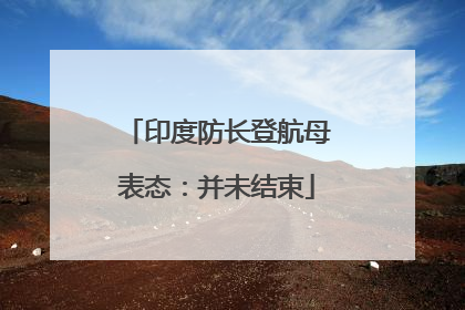 印度防长登航母表态：并未结束