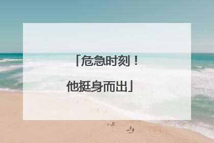 危急时刻！他挺身而出