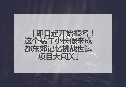 即日起开始报名！这个端午小长假来成都东郊记忆挑战世运项目大闯关