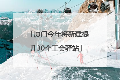 厦门今年将新建提升30个工会驿站