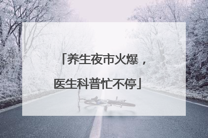 养生夜市火爆，医生科普忙不停