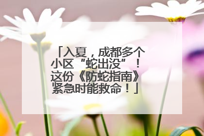入夏，成都多个小区“蛇出没”！这份《防蛇指南》紧急时能救命！