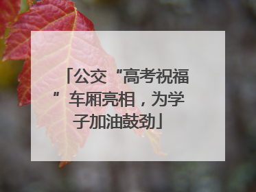 公交“高考祝福”车厢亮相，为学子加油鼓劲