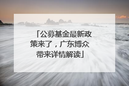 公募基金最新政策来了，广东博众带来详情解读