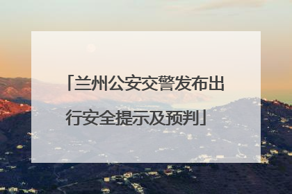兰州公安交警发布出行安全提示及预判