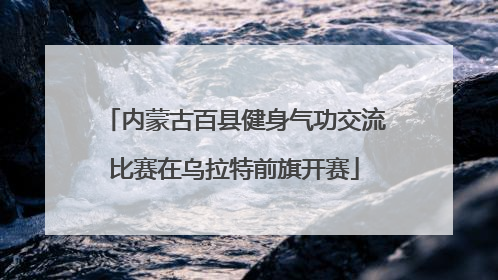 内蒙古百县健身气功交流比赛在乌拉特前旗开赛
