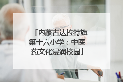 内蒙古达拉特旗第十六小学：中医药文化浸润校园