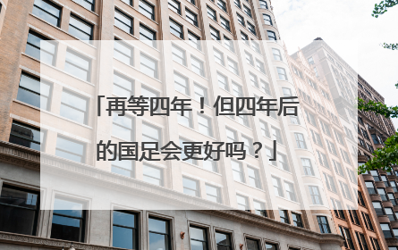 再等四年！但四年后的国足会更好吗？