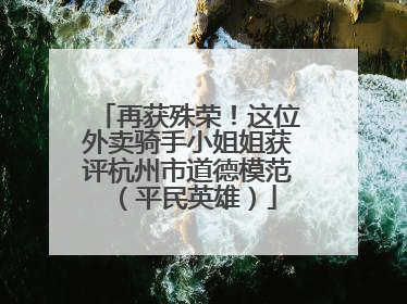 再获殊荣！这位外卖骑手小姐姐获评杭州市道德模范（平民英雄）