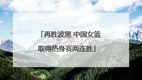 再胜波黑 中国女篮取得热身赛两连胜
