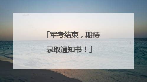 军考结束，期待录取通知书！