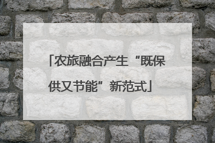 农旅融合产生“既保供又节能”新范式