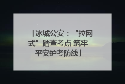 冰城公安：“拉网式”踏查考点 筑牢平安护考防线