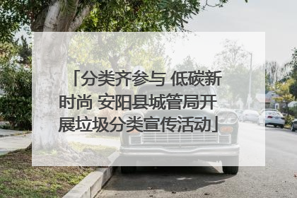 分类齐参与 低碳新时尚 安阳县城管局开展垃圾分类宣传活动