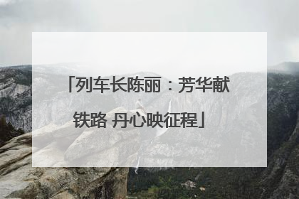 列车长陈丽：芳华献铁路 丹心映征程