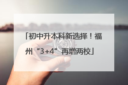 初中升本科新选择！福州“3+4”再增两校