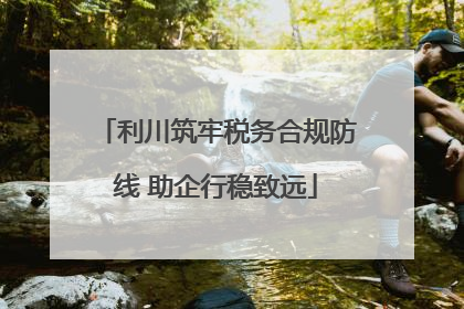 利川筑牢税务合规防线 助企行稳致远